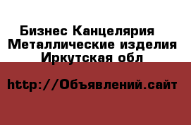 Бизнес Канцелярия - Металлические изделия. Иркутская обл.